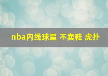 nba内线球星 不卖鞋 虎扑